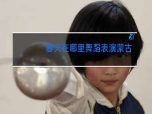 春天在哪里舞蹈表演蒙古族要求是什么