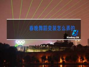 春晚舞蹈变装怎么弄的