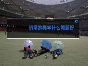 初学跳舞学什么舞蹈好