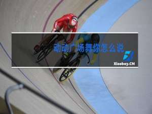 动动广场舞你怎么说