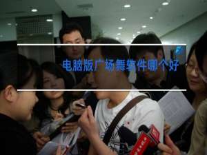 电脑版广场舞软件哪个好