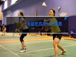 电脑吃鸡按什么跳舞