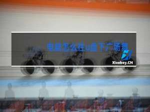 电脑怎么往u盘下广场舞