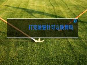 打完除皱针可以跳舞吗