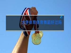 大学体育体育舞蹈好过吗