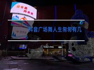 抖音广场舞人生匆匆有几何