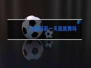 大姨妈前一天能跳舞吗