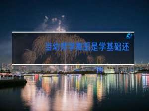 当幼师学舞蹈是学基础还是