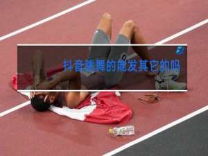 抖音跳舞的能发其它的吗