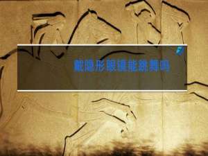 戴隐形眼镜能跳舞吗