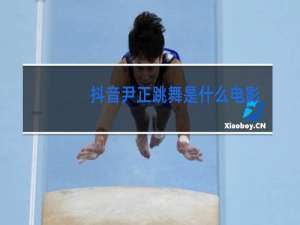 抖音尹正跳舞是什么电影