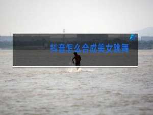 抖音怎么合成美女跳舞