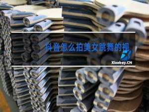 抖音怎么拍美女跳舞的视频