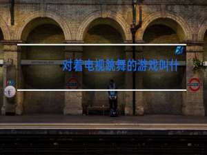对着电视跳舞的游戏叫什么