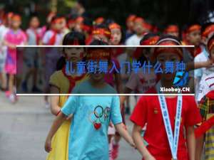 儿童街舞入门学什么舞种