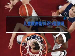 儿童跳舞能纠正o型腿吗