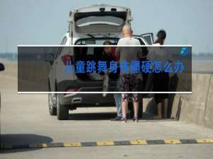 儿童跳舞身体僵硬怎么办