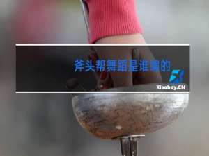 斧头帮舞蹈是谁编的