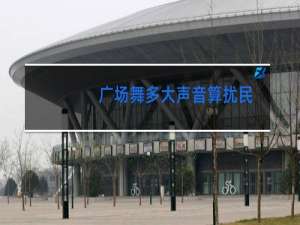 广场舞多大声音算扰民