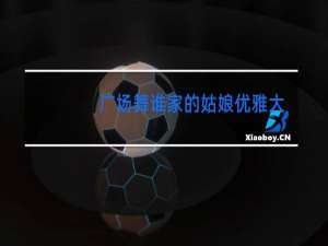 广场舞谁家的姑娘优雅大方