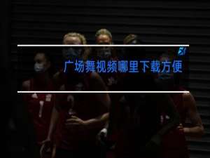 广场舞视频哪里下载方便