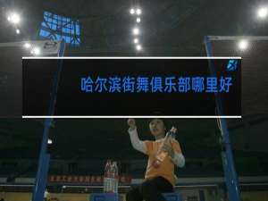 哈尔滨街舞俱乐部哪里好