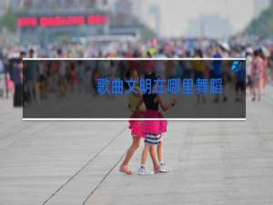 歌曲文明在哪里舞蹈