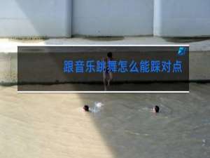 跟音乐跳舞怎么能踩对点