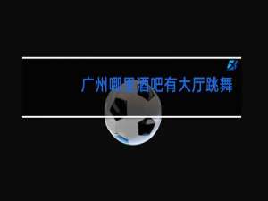 广州哪里酒吧有大厅跳舞