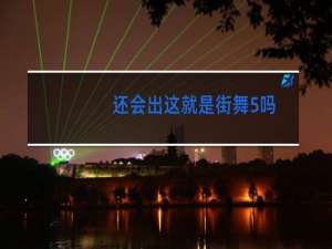 还会出这就是街舞5吗