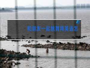 和朋友一起跳舞用英语怎么写