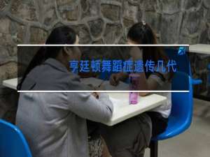 亨廷顿舞蹈症遗传几代