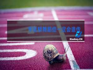 亨廷顿舞蹈症一定会遗传吗