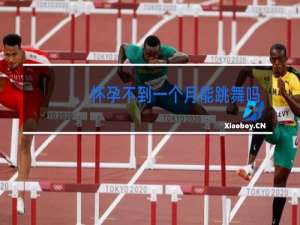 怀孕不到一个月能跳舞吗会流产吗