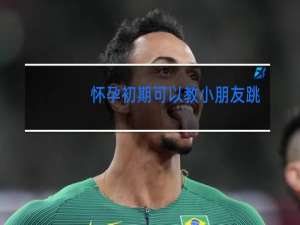 怀孕初期可以教小朋友跳舞吗