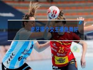 虎牙哪个女主播跳舞好