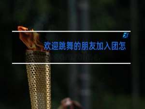 欢迎跳舞的朋友加入团怎么说