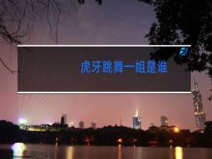 虎牙跳舞一姐是谁