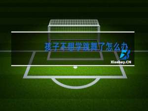 孩子不想学跳舞了怎么办