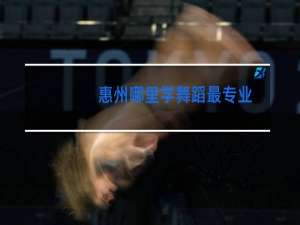 惠州哪里学舞蹈最专业