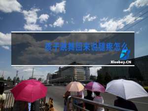 孩子跳舞回来说腿疼怎么办
