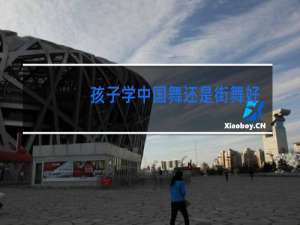 孩子学中国舞还是街舞好