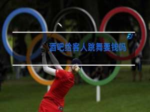 酒吧给客人跳舞要钱吗