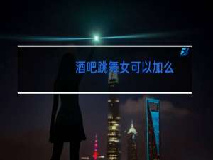 酒吧跳舞女可以加么