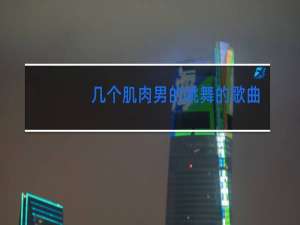 几个肌肉男的跳舞的歌曲