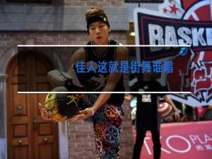 佳人这就是街舞谁唱