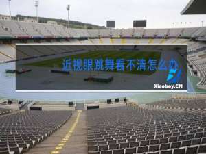 近视眼跳舞看不清怎么办