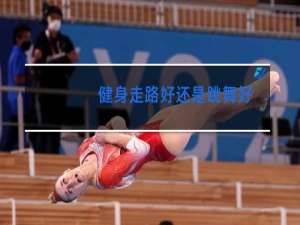 健身走路好还是跳舞好