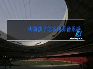 街舞孩子怎么培养音乐感觉