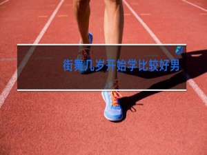 街舞几岁开始学比较好男孩